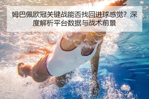 姆巴佩欧冠关键战能否找回进球感觉？深度解析平台数据与战术前景