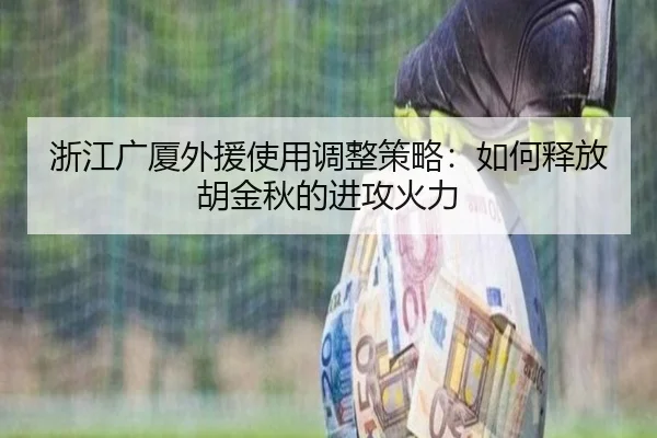 浙江广厦外援使用调整策略：如何释放胡金秋的进攻火力