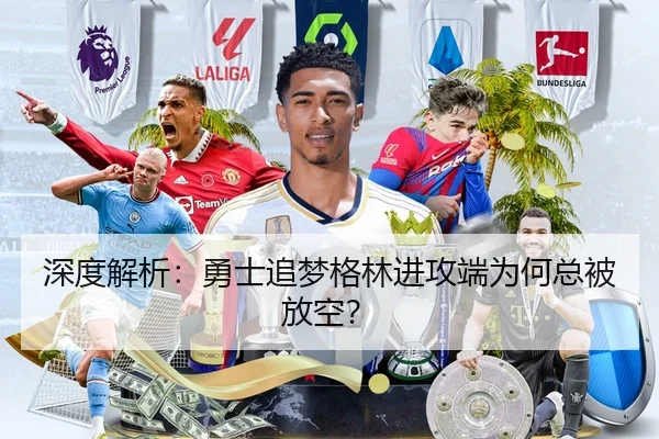 深度解析：勇士追梦格林进攻端为何总被放空？