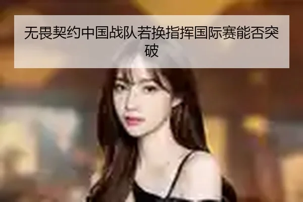 无畏契约中国战队若换指挥国际赛能否突破
